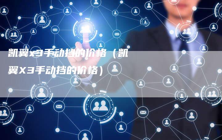 凯翼x3手动挡的价格(凯翼X3手动挡的价格)-新时代汽车网
