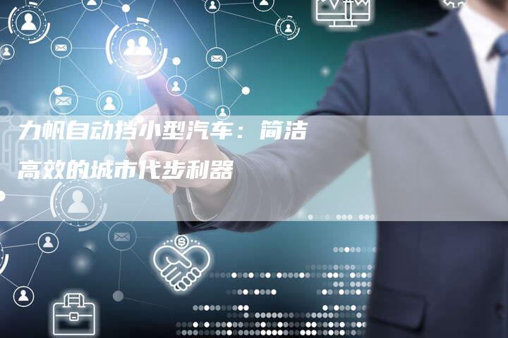 力帆自动挡小型汽车:简洁高效的城市代步利器-新时代汽车网
