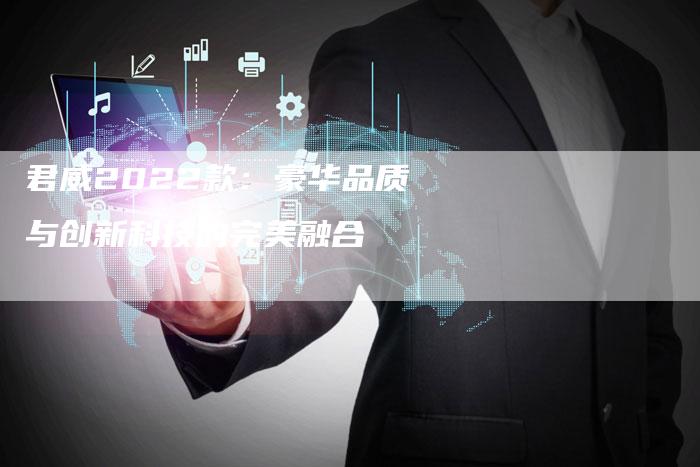 君威2022款:豪华品质与创新科技的完美融合-新时代汽车网