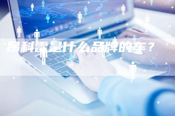 昂科雷是什么品牌的车?-新时代汽车网