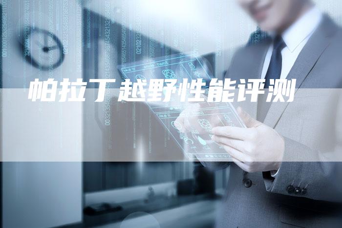 帕拉丁越野性能评测-新时代汽车网