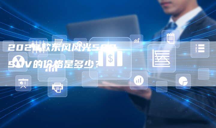 2020款东风风光580SUV的价格是多少?-新时代汽车网