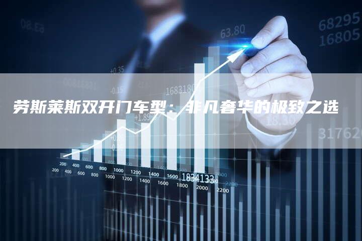 劳斯莱斯双开门车型:非凡奢华的极致之选-新时代汽车网
