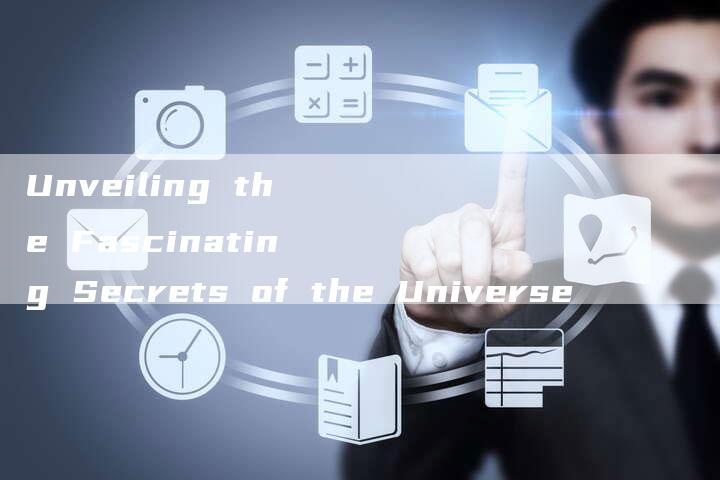 Unveiling the Fascinating Secrets of the Universe-新时代汽车网