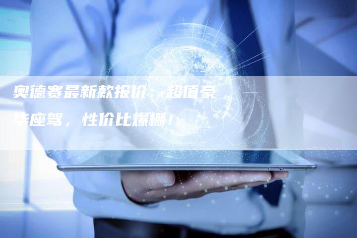 奥德赛最新款报价:超值豪华座驾,性价比爆棚!-新时代汽车网