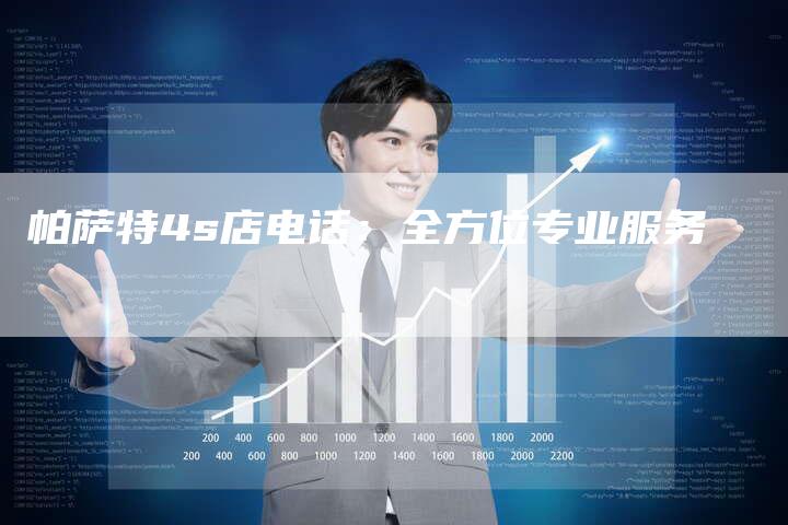 帕萨特4s店电话:全方位专业服务-新时代汽车网