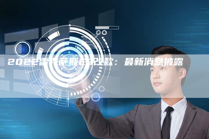 2022雷克萨斯ES改款:最新消息披露-新时代汽车网