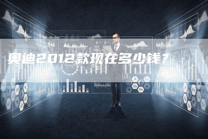 奥迪2012款现在多少钱?-新时代汽车网