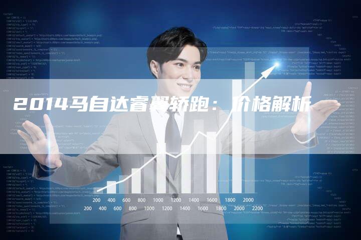 2014马自达睿翼轿跑:价格解析-新时代汽车网