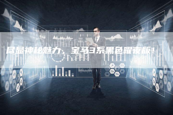 尽显神秘魅力,宝马3系黑色曜夜版!-新时代汽车网