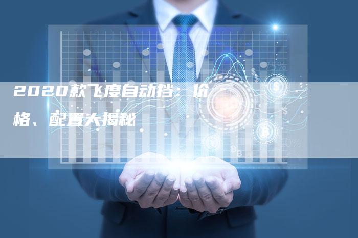 2020款飞度自动挡:价格、配置大揭秘-新时代汽车网