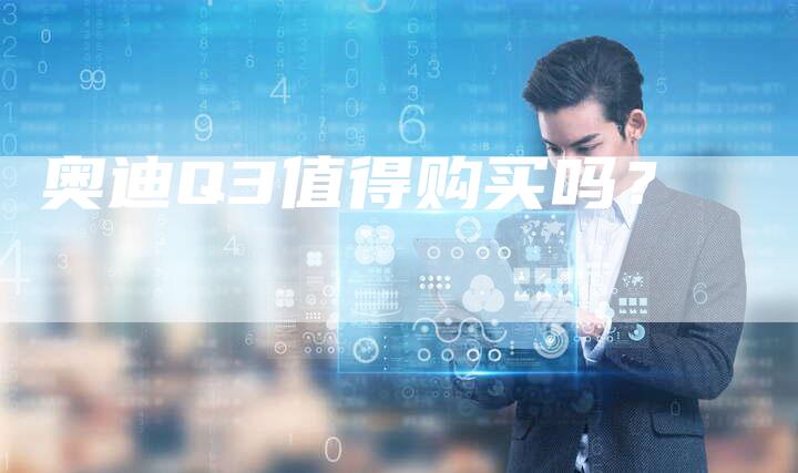奥迪Q3值得购买吗?-新时代汽车网