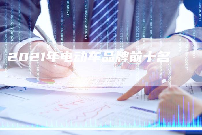 2021年电动车品牌前十名-新时代汽车网
