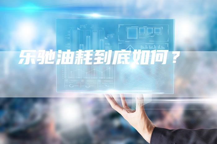 乐驰油耗到底如何?-新时代汽车网