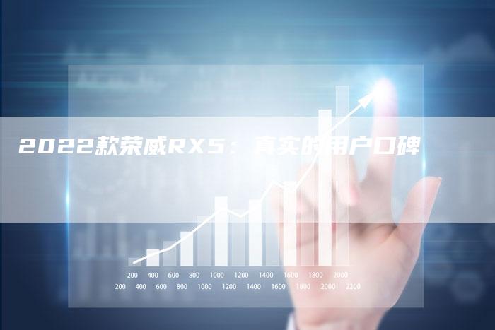 2022款荣威RX5:真实的用户口碑-新时代汽车网