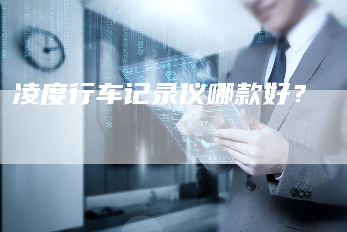 凌度行车记录仪哪款好?-新时代汽车网