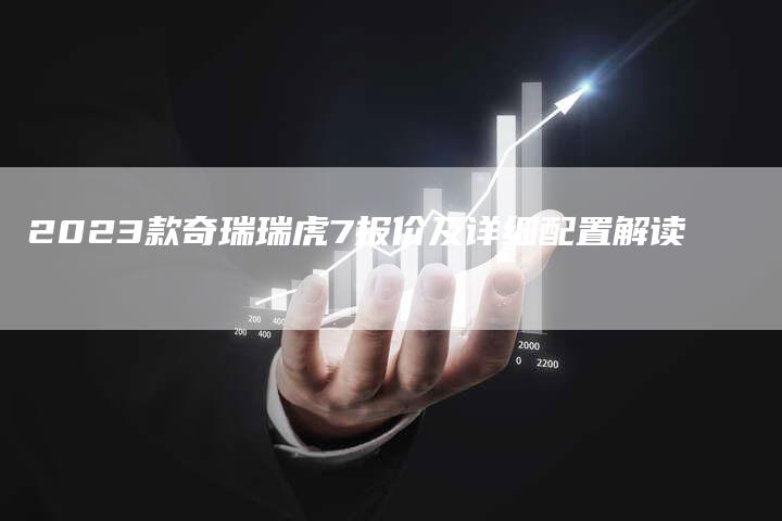 2023款奇瑞瑞虎7报价及详细配置解读-新时代汽车网
