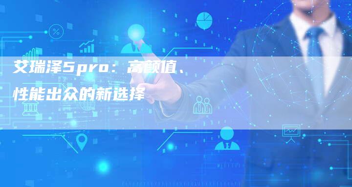 艾瑞泽5pro:高颜值、性能出众的新选择-新时代汽车网