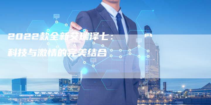 2022款全新艾瑞泽七:科技与激情的完美结合-新时代汽车网