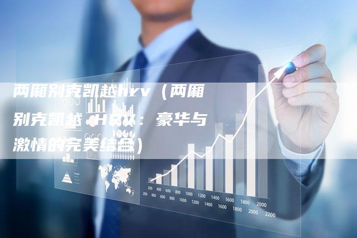 两厢别克凯越hrv(两厢别克凯越 HRV:豪华与激情的完美结合)-新时代汽车网