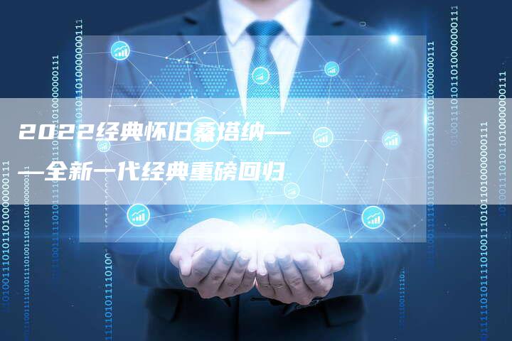 2022经典怀旧桑塔纳——全新一代经典重磅回归-新时代汽车网