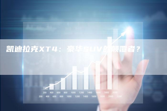 凯迪拉克XT4:豪华SUV的颠覆者?-新时代汽车网