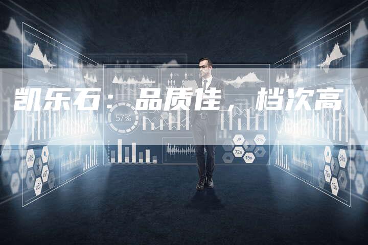 凯乐石:品质佳,档次高-新时代汽车网