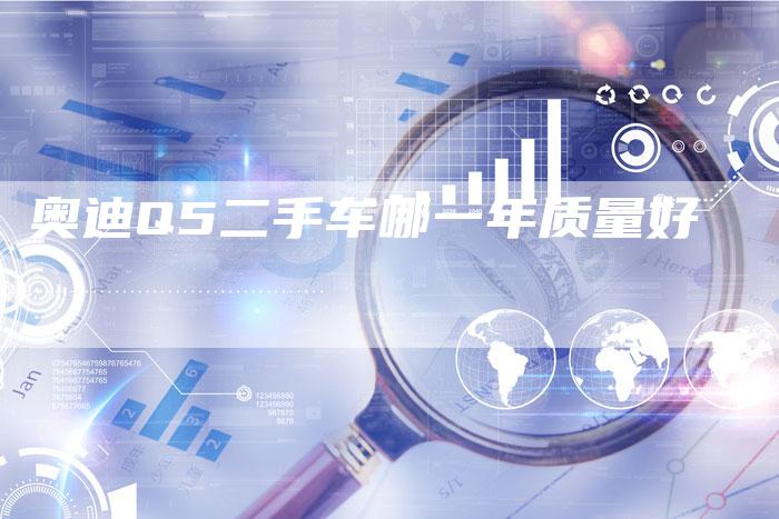 奥迪Q5二手车哪一年质量好-新时代汽车网