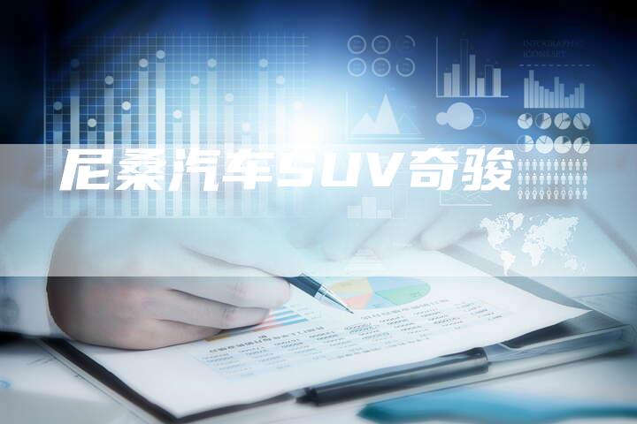 尼桑汽车SUV奇骏-新时代汽车网
