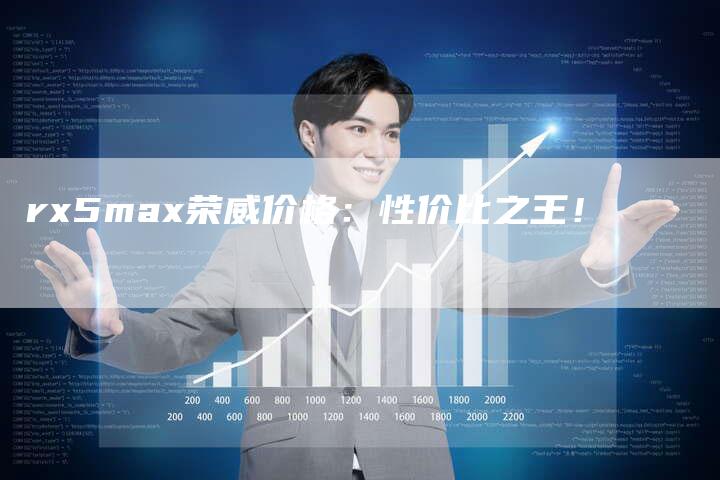 rx5max荣威价格:性价比之王!-新时代汽车网