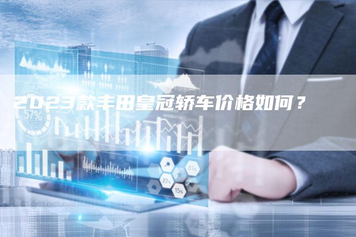 2023款丰田皇冠轿车价格如何?-新时代汽车网