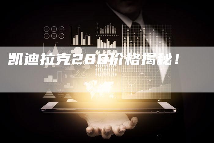 凯迪拉克280价格揭秘!-新时代汽车网