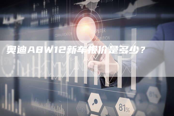 奥迪A8W12新车报价是多少?-新时代汽车网