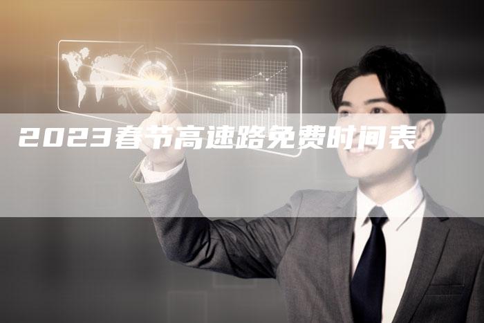 2023春节高速路免费时间表-新时代汽车网