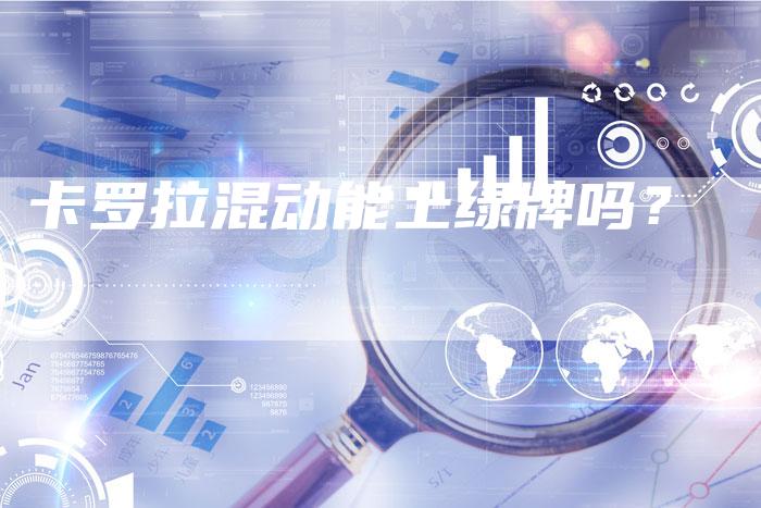 卡罗拉混动能上绿牌吗?-新时代汽车网