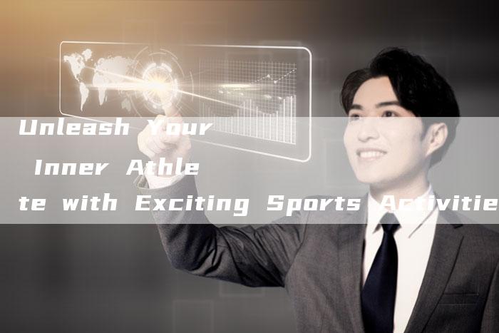 Unleash Your Inner Athlete with Exciting Sports Activities-新时代汽车网
