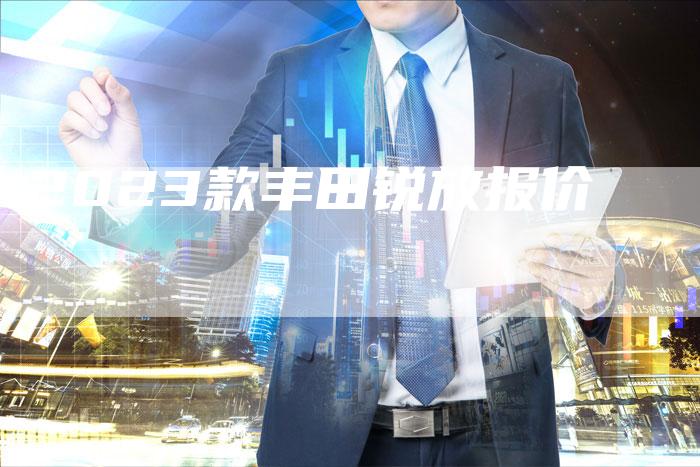 2023款丰田锐放报价-新时代汽车网