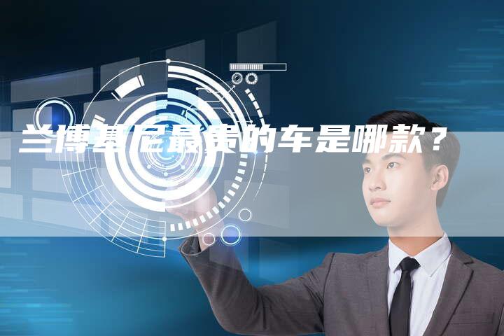 兰博基尼最贵的车是哪款?-新时代汽车网