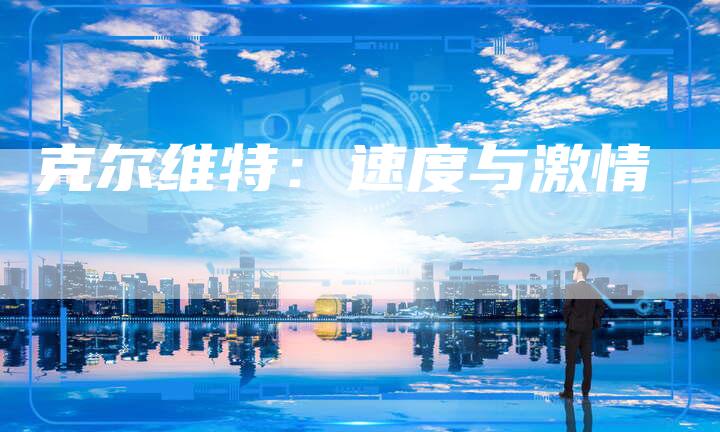 克尔维特:速度与激情-新时代汽车网