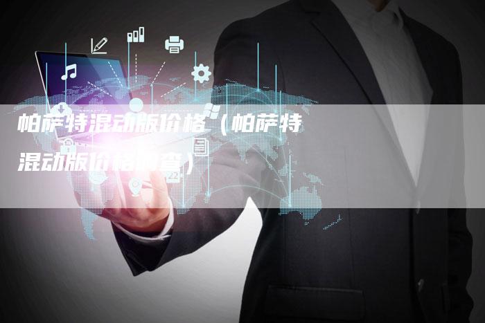 帕萨特混动版价格(帕萨特混动版价格调查)-新时代汽车网