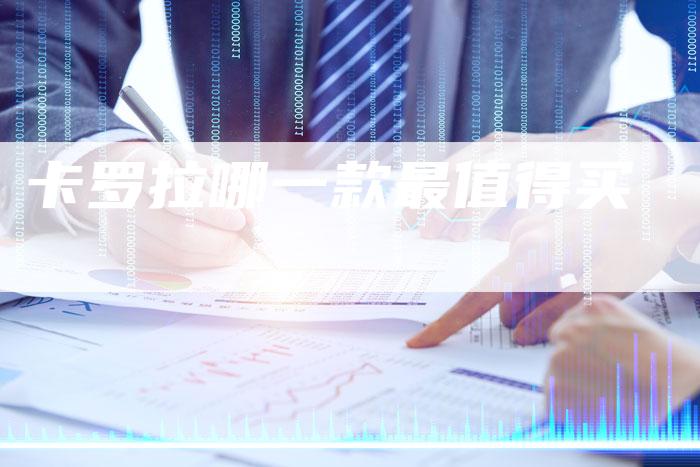 卡罗拉哪一款最值得买-新时代汽车网