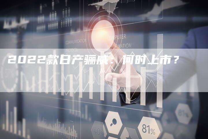 2022款日产骊威:何时上市?-新时代汽车网