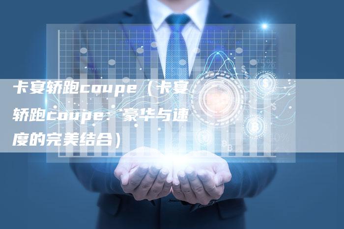 卡宴轿跑coupe(卡宴轿跑coupe:豪华与速度的完美结合)-新时代汽车网