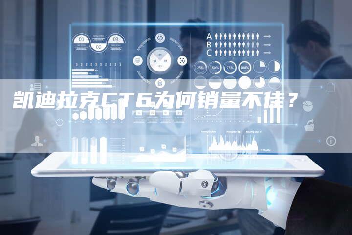 凯迪拉克CT6为何销量不佳?-新时代汽车网