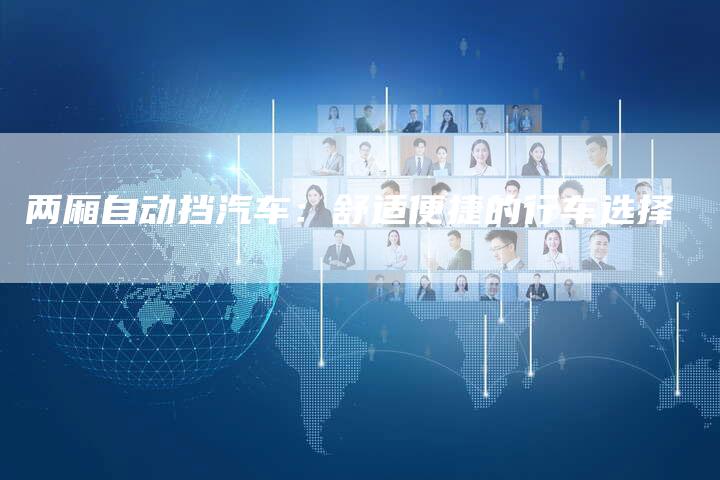 两厢自动挡汽车:舒适便捷的行车选择-新时代汽车网