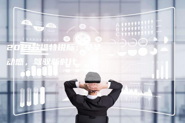 2021款福特锐际:豪华动感,驾驭新时代。-新时代汽车网