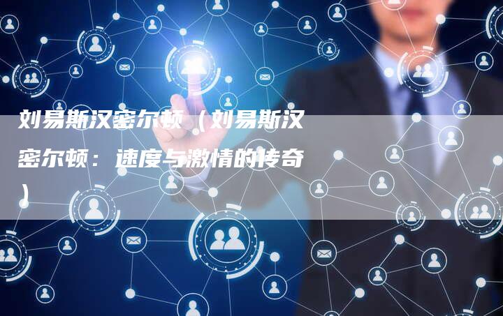 刘易斯汉密尔顿(刘易斯汉密尔顿:速度与激情的传奇)-新时代汽车网