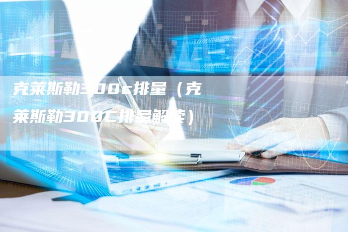 克莱斯勒300c排量(克莱斯勒300C排量解读)-新时代汽车网