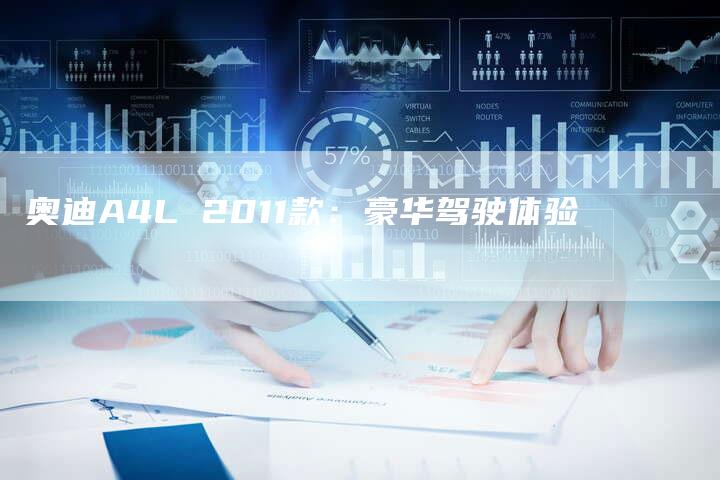 奥迪A4L 2011款:豪华驾驶体验-新时代汽车网