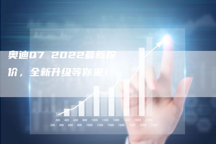 奥迪Q7 2022最新报价,全新升级等你来!-新时代汽车网